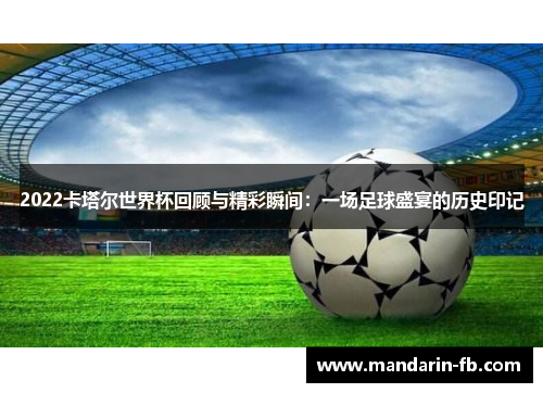 2022卡塔尔世界杯回顾与精彩瞬间：一场足球盛宴的历史印记