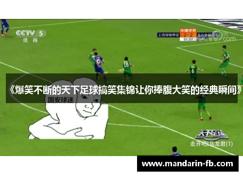 《爆笑不断的天下足球搞笑集锦让你捧腹大笑的经典瞬间》 《爆笑不断的天下足球搞笑集锦让你捧腹大笑的经典瞬间》