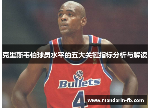 克里斯韦伯球员水平的五大关键指标分析与解读 克里斯韦伯球员水平的五大关键指标分析与解读