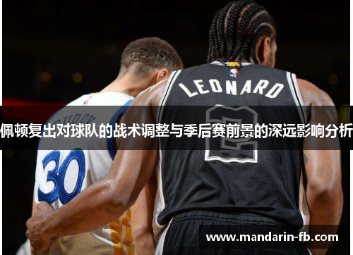 佩顿复出对球队的战术调整与季后赛前景的深远影响分析 佩顿复出对球队的战术调整与季后赛前景的深远影响分析