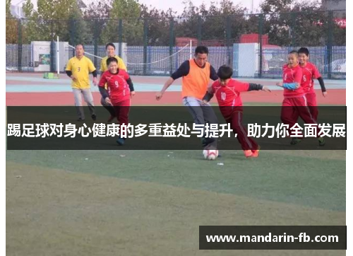 踢足球对身心健康的多重益处与提升，助力你全面发展