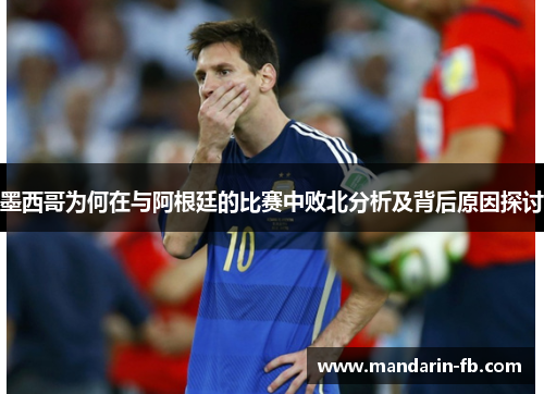 墨西哥为何在与阿根廷的比赛中败北分析及背后原因探讨 墨西哥为何在与阿根廷的比赛中败北分析及背后原因探讨