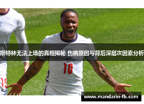 斯特林无法上场的真相揭秘 伤病原因与背后深层次因素分析