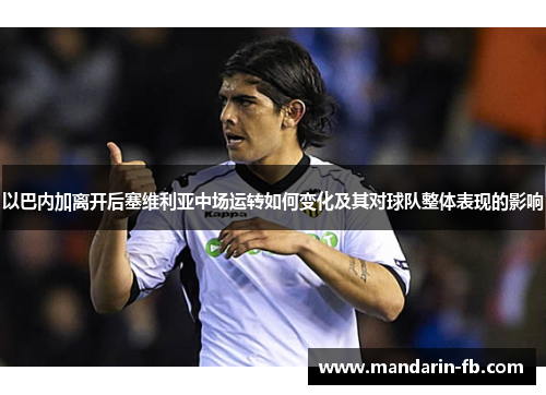 以巴内加离开后塞维利亚中场运转如何变化及其对球队整体表现的影响 以巴内加离开后塞维利亚中场运转如何变化及其对球队整体表现的影响