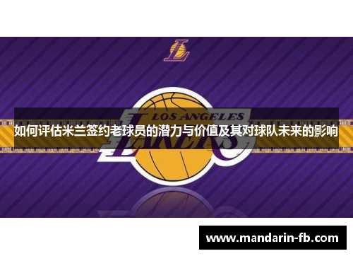 如何评估米兰签约老球员的潜力与价值及其对球队未来的影响
