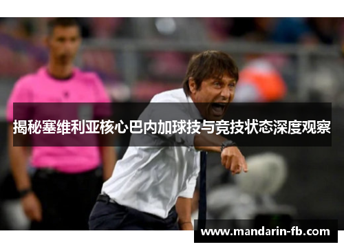 揭秘塞维利亚核心巴内加球技与竞技状态深度观察 揭秘塞维利亚核心巴内加球技与竞技状态深度观察