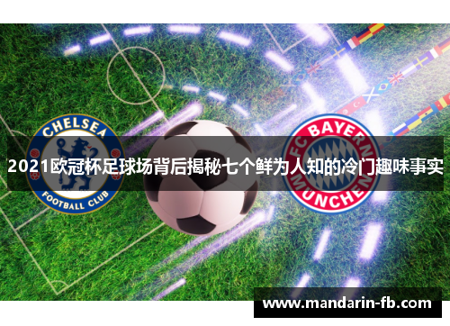 2021欧冠杯足球场背后揭秘七个鲜为人知的冷门趣味事实 2021欧冠杯足球场背后揭秘七个鲜为人知的冷门趣味事实