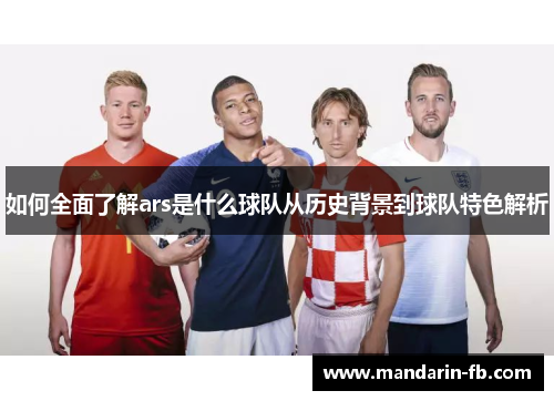 如何全面了解ars是什么球队从历史背景到球队特色解析 如何全面了解ars是什么球队从历史背景到球队特色解析