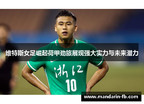 维特斯女足崛起荷甲劲旅展现强大实力与未来潜力 维特斯女足崛起荷甲劲旅展现强大实力与未来潜力