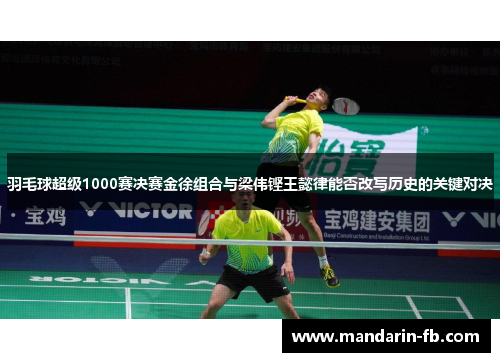 羽毛球超级1000赛决赛金徐组合与梁伟铿王懿律能否改写历史的关键对决 羽毛球超级1000赛决赛金徐组合与梁伟铿王懿律能否改写历史的关键对决