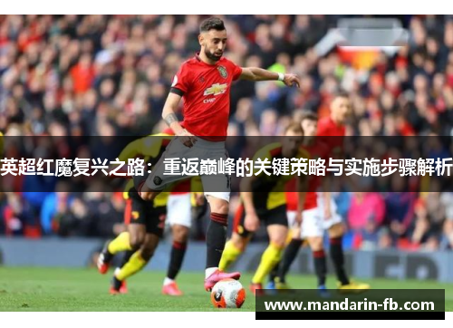 英超红魔复兴之路:重返巅峰的关键策略与实施步骤解析 英超红魔复兴之路:重返巅峰的关键策略与实施步骤解析