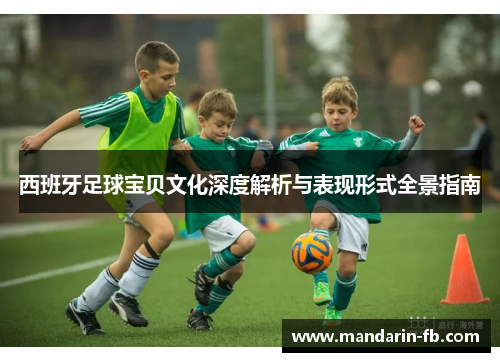 西班牙足球宝贝文化深度解析与表现形式全景指南
