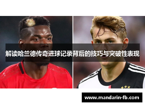 解读哈兰德传奇进球记录背后的技巧与突破性表现 解读哈兰德传奇进球记录背后的技巧与突破性表现
