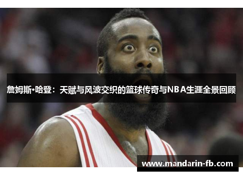 詹姆斯·哈登:天赋与风波交织的篮球传奇与NBA生涯全景回顾 詹姆斯·哈登:天赋与风波交织的篮球传奇与NBA生涯全景回顾