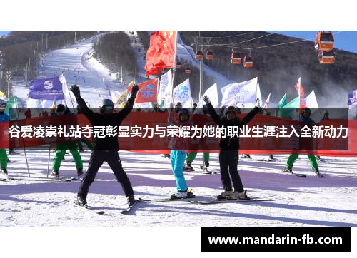 谷爱凌崇礼站夺冠彰显实力与荣耀为她的职业生涯注入全新动力