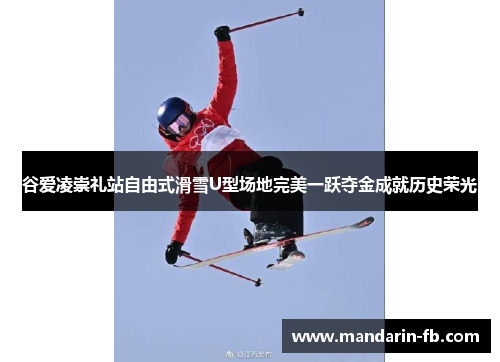 谷爱凌崇礼站自由式滑雪U型场地完美一跃夺金成就历史荣光