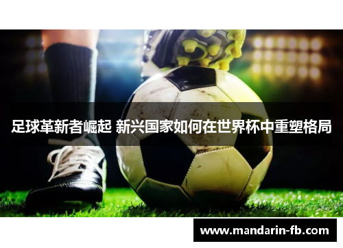 足球革新者崛起 新兴国家如何在世界杯中重塑格局