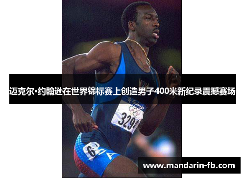 迈克尔·约翰逊在世界锦标赛上创造男子400米新纪录震撼赛场 迈克尔·约翰逊在世界锦标赛上创造男子400米新纪录震撼赛场