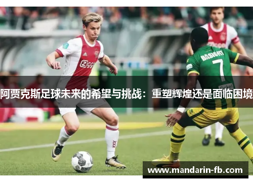 阿贾克斯足球未来的希望与挑战:重塑辉煌还是面临困境 阿贾克斯足球未来的希望与挑战:重塑辉煌还是面临困境