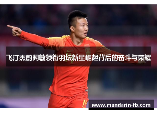 飞汀杰蔚阀敏领衔羽坛新星崛起背后的奋斗与荣耀 飞汀杰蔚阀敏领衔羽坛新星崛起背后的奋斗与荣耀