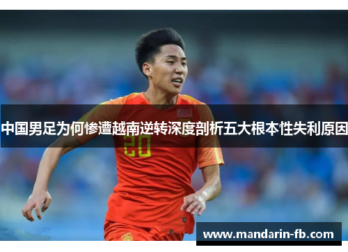 中国男足为何惨遭越南逆转深度剖析五大根本性失利原因