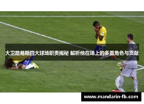 大卫路易斯四大球场职责揭秘 解析他在场上的多重角色与贡献 大卫路易斯四大球场职责揭秘 解析他在场上的多重角色与贡献