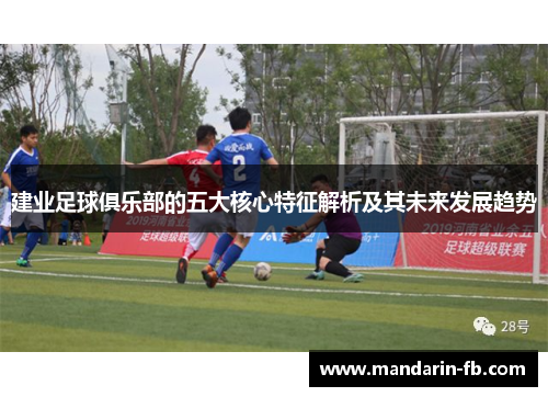 建业足球俱乐部的五大核心特征解析及其未来发展趋势 建业足球俱乐部的五大核心特征解析及其未来发展趋势