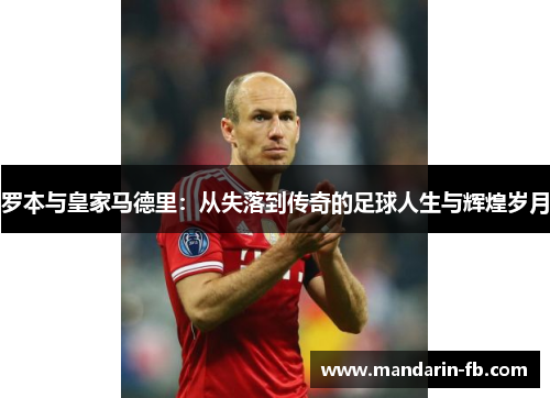 罗本与皇家马德里：从失落到传奇的足球人生与辉煌岁月