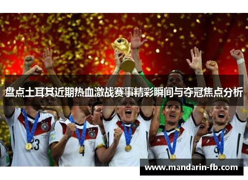 盘点土耳其近期热血激战赛事精彩瞬间与夺冠焦点分析