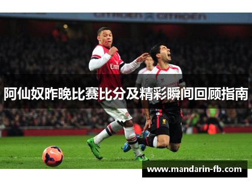 阿仙奴昨晚比赛比分及精彩瞬间回顾指南