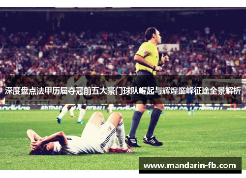 深度盘点法甲历届夺冠前五大豪门球队崛起与辉煌巅峰征途全景解析 深度盘点法甲历届夺冠前五大豪门球队崛起与辉煌巅峰征途全景解析