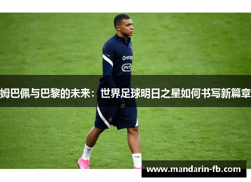 姆巴佩与巴黎的未来:世界足球明日之星如何书写新篇章 姆巴佩与巴黎的未来:世界足球明日之星如何书写新篇章