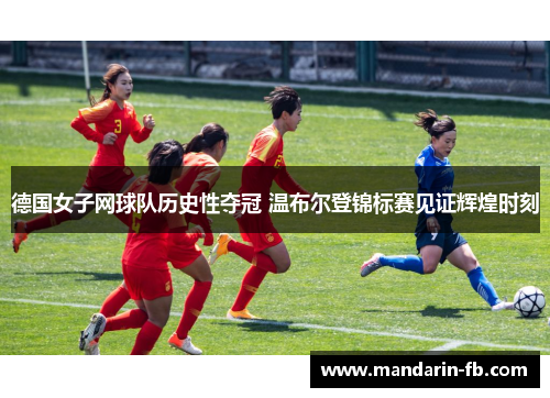 德国女子网球队历史性夺冠 温布尔登锦标赛见证辉煌时刻