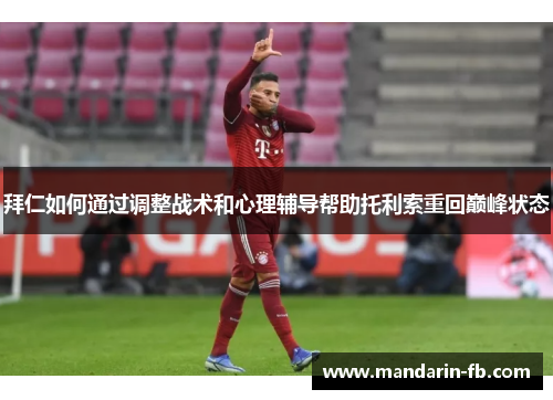 拜仁如何通过调整战术和心理辅导帮助托利索重回巅峰状态