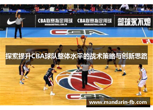 探索提升CBA球队整体水平的战术策略与创新思路