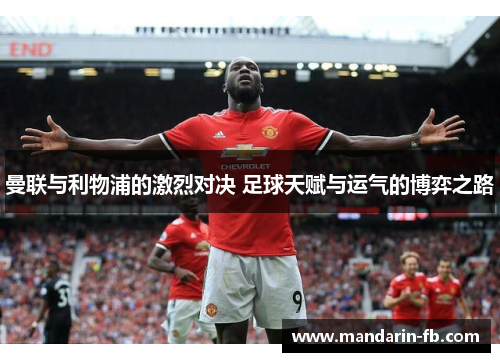 曼联与利物浦的激烈对决 足球天赋与运气的博弈之路 曼联与利物浦的激烈对决 足球天赋与运气的博弈之路
