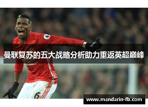 曼联复苏的五大战略分析助力重返英超巅峰 曼联复苏的五大战略分析助力重返英超巅峰