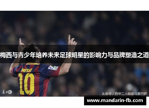 梅西与青少年培养未来足球明星的影响力与品牌塑造之道 梅西与青少年培养未来足球明星的影响力与品牌塑造之道