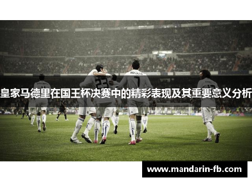 皇家马德里在国王杯决赛中的精彩表现及其重要意义分析