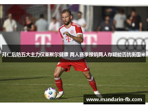 拜仁后防五大主力仅莱默尔健康 两人赛季报销两人存疑能否抗衡国米