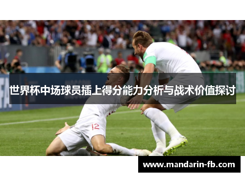 世界杯中场球员插上得分能力分析与战术价值探讨