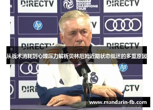 从战术消耗到心理压力解析贝林厄姆近期状态低迷的多重原因