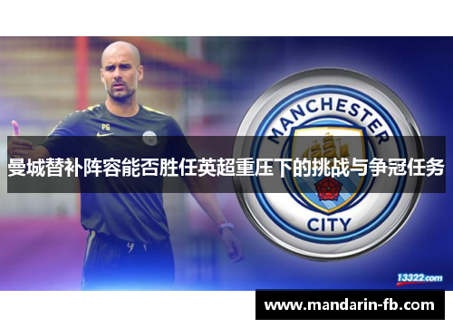 曼城替补阵容能否胜任英超重压下的挑战与争冠任务 曼城替补阵容能否胜任英超重压下的挑战与争冠任务