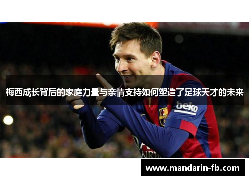 梅西成长背后的家庭力量与亲情支持如何塑造了足球天才的未来 梅西成长背后的家庭力量与亲情支持如何塑造了足球天才的未来