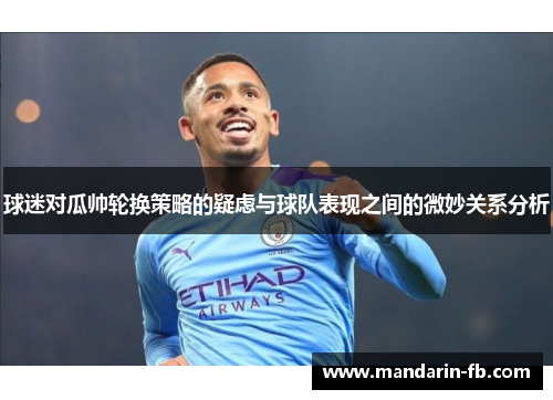 球迷对瓜帅轮换策略的疑虑与球队表现之间的微妙关系分析 球迷对瓜帅轮换策略的疑虑与球队表现之间的微妙关系分析