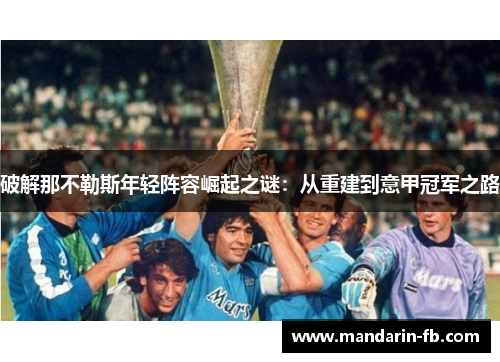 破解那不勒斯年轻阵容崛起之谜:从重建到意甲冠军之路 破解那不勒斯年轻阵容崛起之谜:从重建到意甲冠军之路