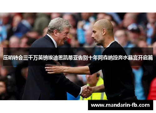 压哨转会三千万英镑埃迪恩凯蒂亚告别十年阿森纳投奔水晶宫开启篇 压哨转会三千万英镑埃迪恩凯蒂亚告别十年阿森纳投奔水晶宫开启篇