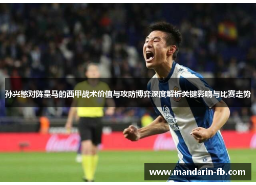 孙兴慜对阵皇马的西甲战术价值与攻防博弈深度解析关键影响与比赛走势 孙兴慜对阵皇马的西甲战术价值与攻防博弈深度解析关键影响与比赛走势