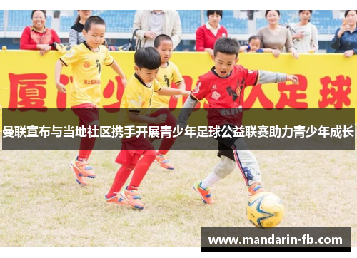 曼联宣布与当地社区携手开展青少年足球公益联赛助力青少年成长