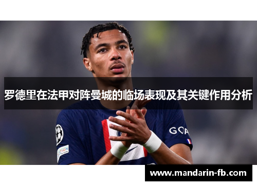 罗德里在法甲对阵曼城的临场表现及其关键作用分析 罗德里在法甲对阵曼城的临场表现及其关键作用分析